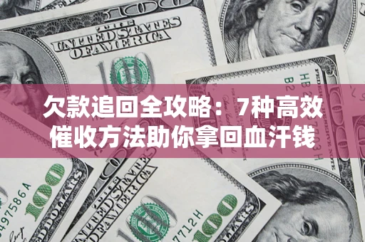 北京欠款追回全攻略：7种高效催收方法助你拿回血汗钱