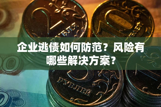 北京企业逃债如何防范？风险有哪些解决方案？