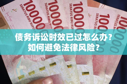 北京债务诉讼时效已过怎么办？如何避免法律风险？
