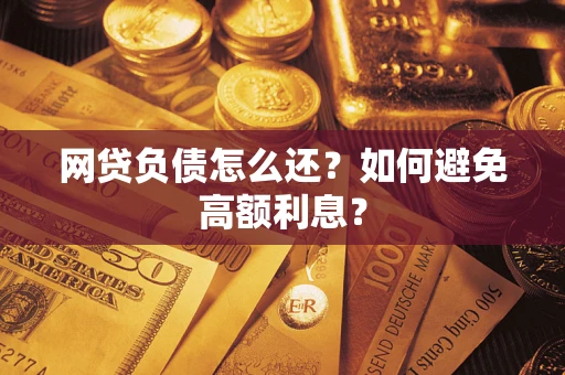 北京网贷负债怎么还？如何避免高额利息？