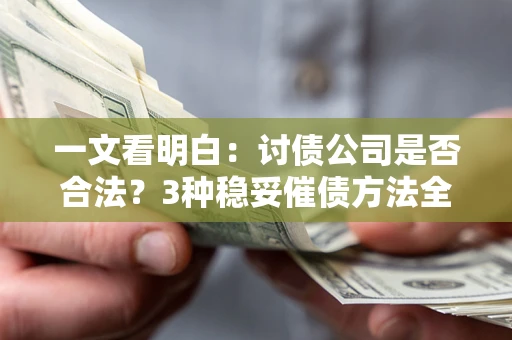 北京一文看明白：讨债公司是否合法？3种稳妥催债方法全解析