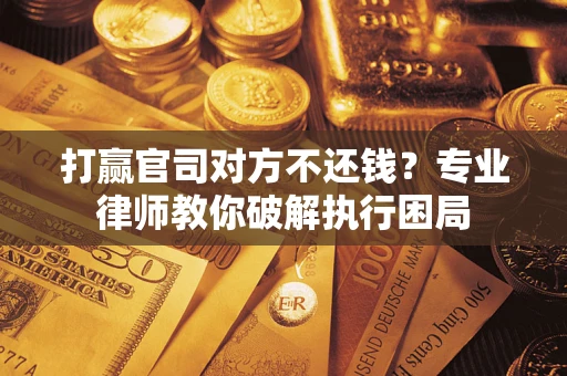 北京打赢官司对方不还钱？专业律师教你破解执行困局