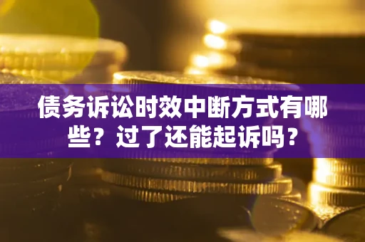 北京债务诉讼时效中断方式有哪些？过了还能起诉吗？