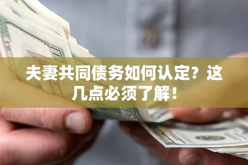 北京夫妻共同债务如何认定？这几点必须了解！
