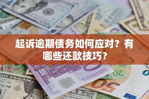 北京起诉逾期债务如何应对？有哪些还款技巧？