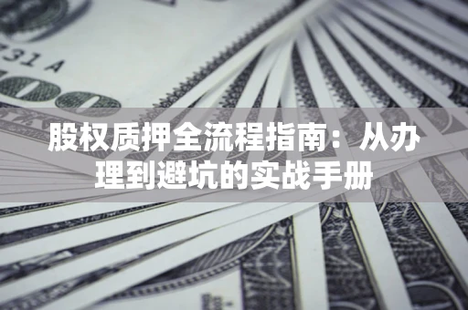 北京股权质押全流程指南：从办理到避坑的实战手册