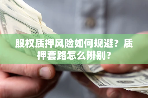 北京股权质押风险如何规避？质押套路怎么辨别？