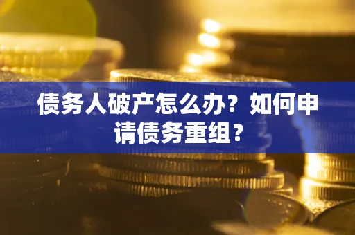 北京债务人破产怎么办？如何申请债务重组？