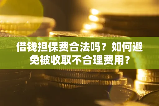 北京借钱担保费合法吗？如何避免被收取不合理费用？