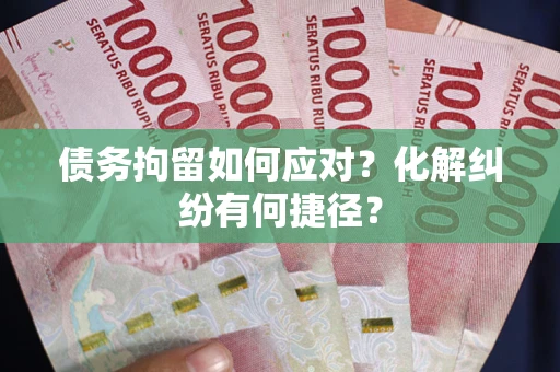 北京债务拘留如何应对？化解纠纷有何捷径？