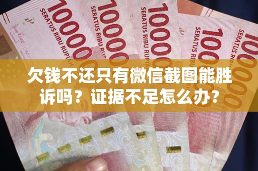 北京欠钱不还只有微信截图能胜诉吗？证据不足怎么办？