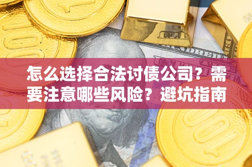北京怎么选择合法讨债公司？需要注意哪些风险？避坑指南来了！