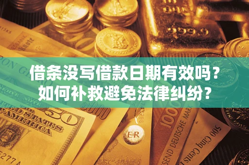 北京借条没写借款日期有效吗？如何补救避免法律纠纷？