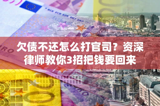 北京欠债不还怎么打官司？资深律师教你3招把钱要回来
