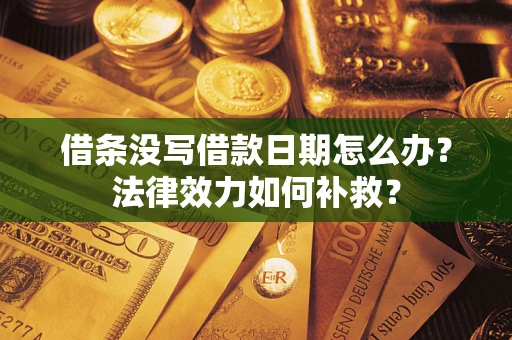 北京借条没写借款日期怎么办?法律效力如何补救? 北京借条没写借款日期怎么办?法律效力如何补救?