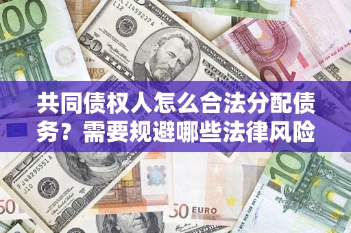 北京共同债权人怎么合法分配债务？需要规避哪些法律风险？