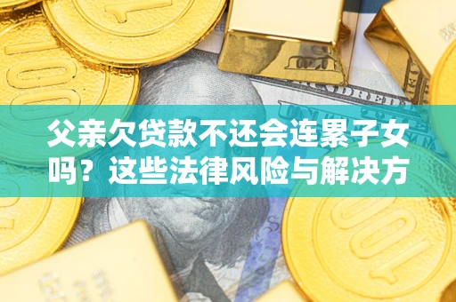 北京父亲欠贷款不还会连累子女吗？这些法律风险与解决方法要早知道！