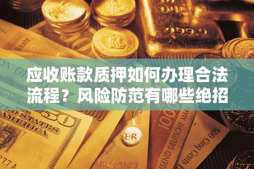 北京应收账款质押如何办理合法流程？风险防范有哪些绝招？