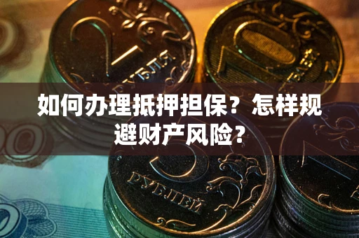 北京如何办理抵押担保？怎样规避财产风险？
