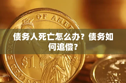 北京债务人死亡怎么办？债务如何追偿？
