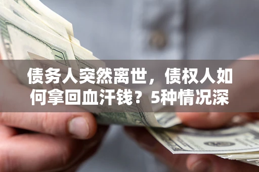 北京债务人突然离世，债权人如何拿回血汗钱？5种情况深度解析