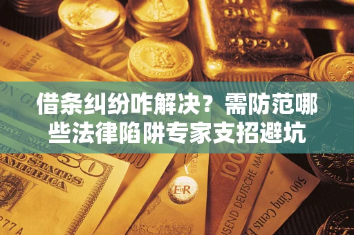 北京借条纠纷咋解决？需防范哪些法律陷阱专家支招避坑