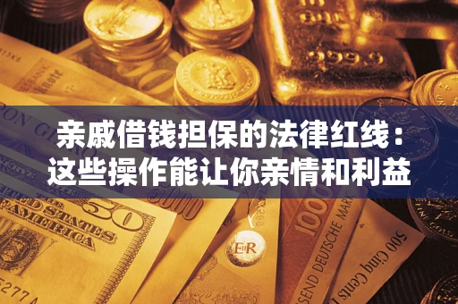 北京亲戚借钱担保的法律红线：这些操作能让你亲情和利益两不误