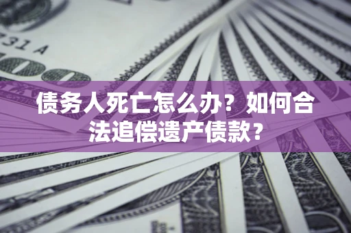 北京债务人死亡怎么办？如何合法追偿遗产债款？