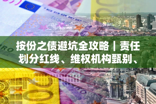北京按份之债避坑全攻略｜责任划分红线、维权机构甄别、纠纷处理全流程拆解