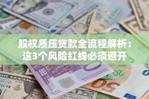 北京股权质压贷款全流程解析：这3个风险红线必须避开