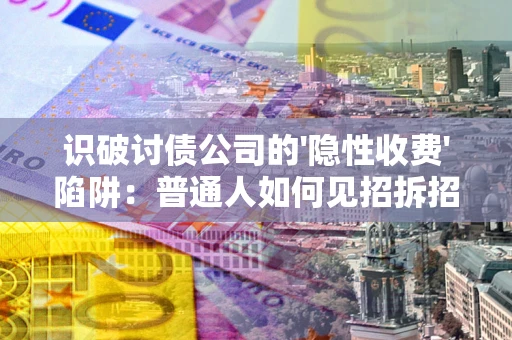 北京识破讨债公司的'隐性收费'陷阱：普通人如何见招拆招？
