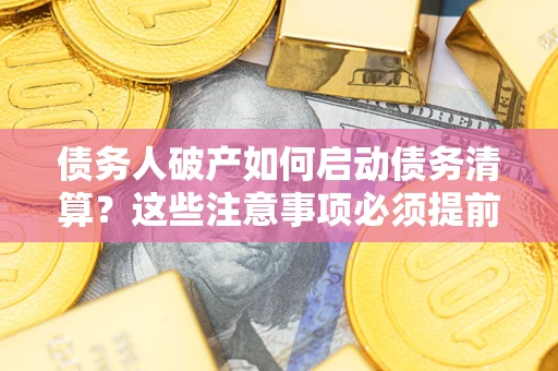 北京债务人破产如何启动债务清算？这些注意事项必须提前知道