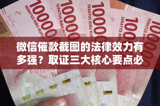 北京微信催款截图的法律效力有多强？取证三大核心要点必须知道！