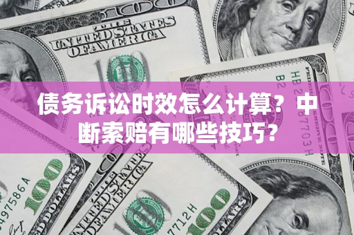 北京债务诉讼时效怎么计算？中断索赔有哪些技巧？