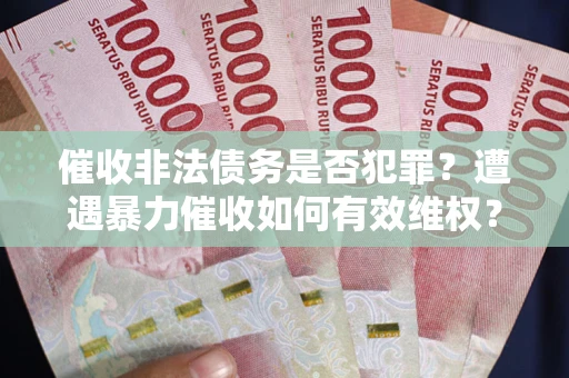 北京催收非法债务是否犯罪?遭遇暴力催收如何有效维权? 北京催收非法债务是否犯罪?遭遇暴力催收如何有效维权?