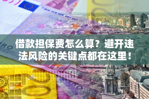 北京借款担保费怎么算？避开违法风险的关键点都在这里！