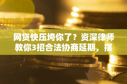 北京网贷快压垮你了？资深律师教你3招合法协商延期，摆脱暴力催收！