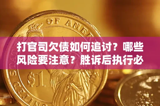 北京打官司欠债如何追讨？哪些风险要注意？胜诉后执行必看！