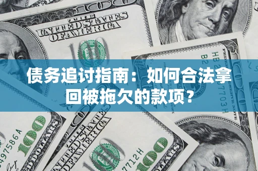 北京债务追讨指南：如何合法拿回被拖欠的款项？