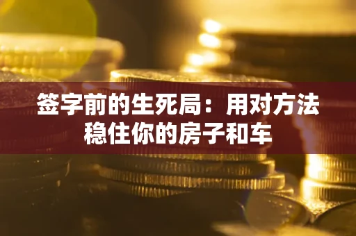 北京签字前的生死局：用对方法稳住你的房子和车