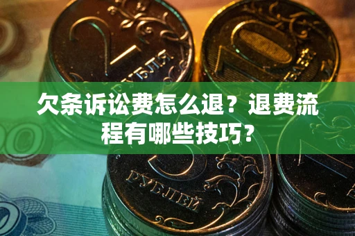 北京欠条诉讼费怎么退？退费流程有哪些技巧？