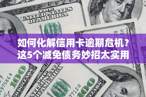 北京如何化解信用卡逾期危机？这5个减免债务妙招太实用