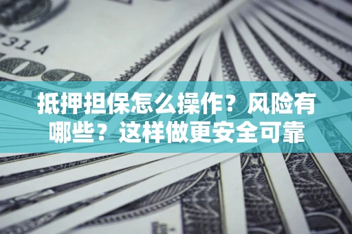 北京抵押担保怎么操作？风险有哪些？这样做更安全可靠