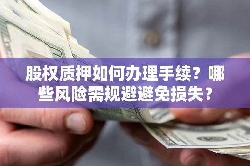 北京股权质押如何办理手续？哪些风险需规避避免损失？