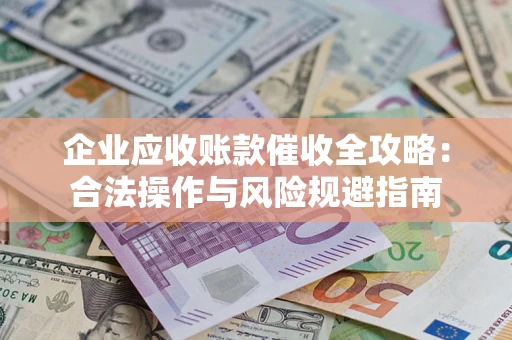 北京企业应收账款催收全攻略：合法操作与风险规避指南