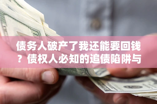 北京债务人破产了我还能要回钱？债权人必知的追债陷阱与破局之道