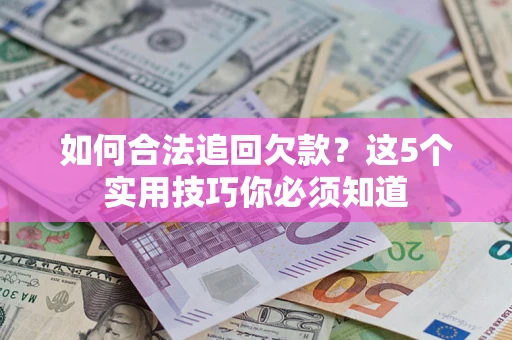 北京如何合法追回欠款？这5个实用技巧你必须知道