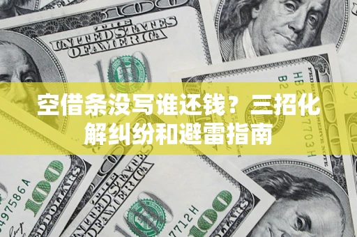 北京空借条没写谁还钱？三招化解纠纷和避雷指南