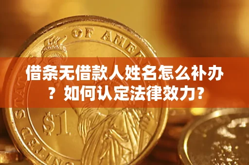 北京借条无借款人姓名怎么补办？如何认定法律效力？