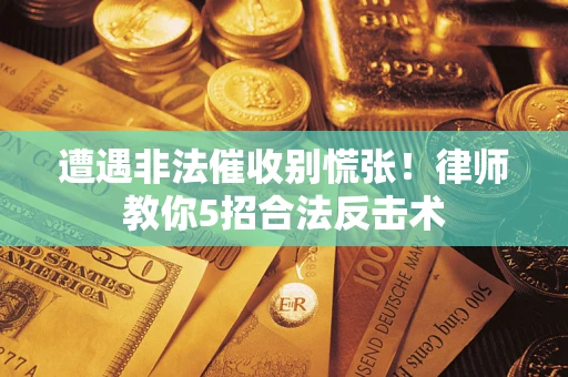 北京遭遇非法催收别慌张！律师教你5招合法反击术